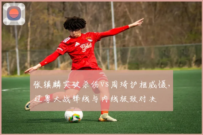 张镇麟突破杀伤vs周琦护框威慑,辽粤大战锋线与内线极致对决