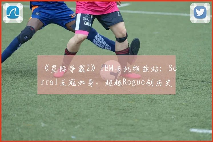 《星际争霸2》IEM卡托维兹站:Serral五冠加身,超越Rogue创历史