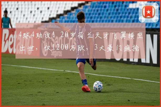 4球4助攻!20岁荷兰天才飞翼横空出世,仅1200万欧,3大豪门疯抢