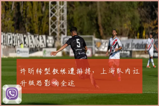 许昕转型教练遭排挤,上海队内讧升级恐影响全运
