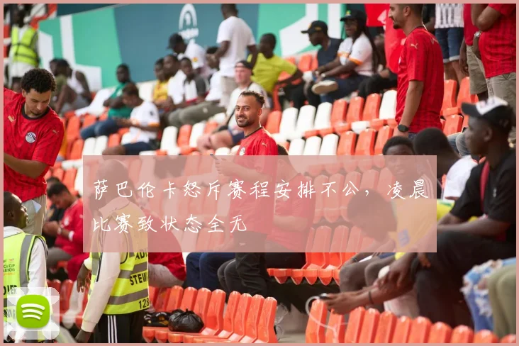 萨巴伦卡怒斥赛程安排不公,凌晨比赛致状态全无